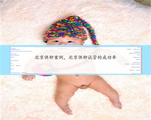 北京供卵案例，北京供卵试管的成功率